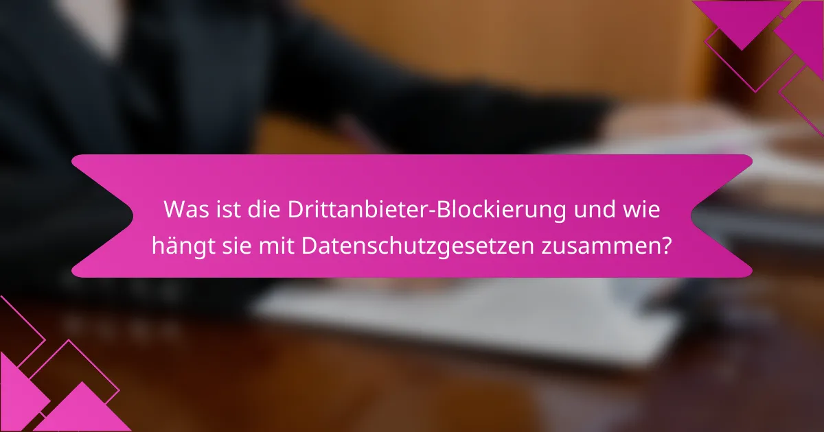 Was ist die Drittanbieter-Blockierung und wie hängt sie mit Datenschutzgesetzen zusammen?