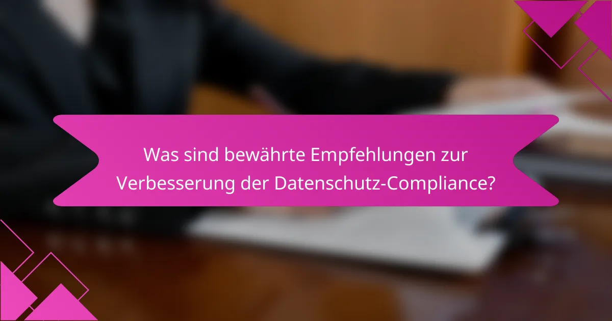 Was sind bewährte Empfehlungen zur Verbesserung der Datenschutz-Compliance?