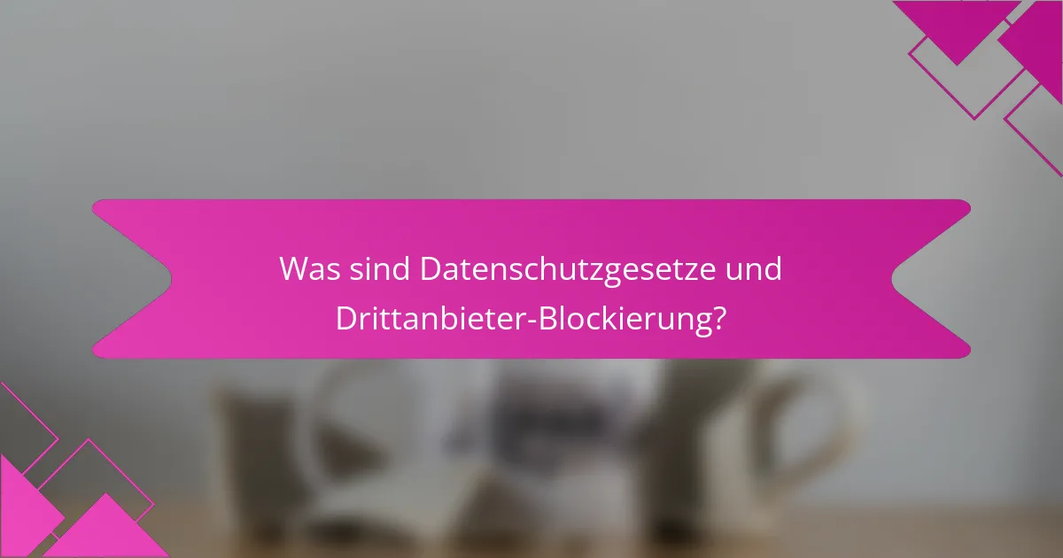 Was sind Datenschutzgesetze und Drittanbieter-Blockierung?