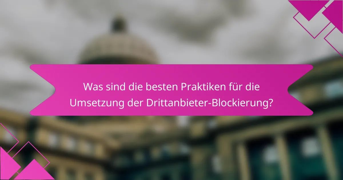 Was sind die besten Praktiken für die Umsetzung der Drittanbieter-Blockierung?