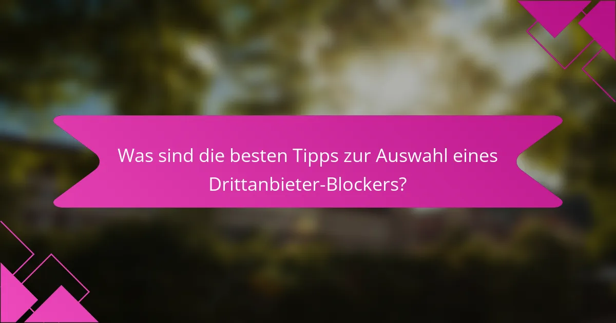 Was sind die besten Tipps zur Auswahl eines Drittanbieter-Blockers?