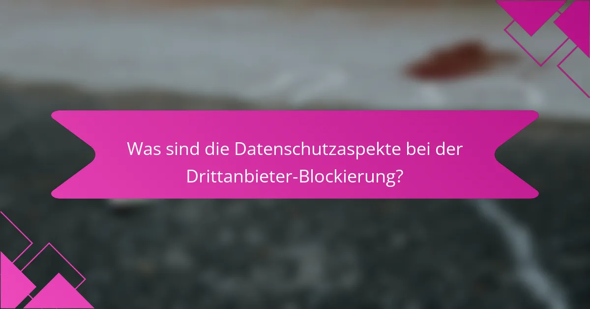 Was sind die Datenschutzaspekte bei der Drittanbieter-Blockierung?
