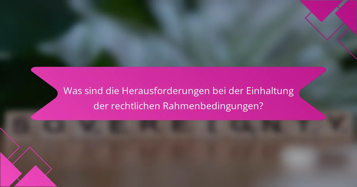 Was sind die Herausforderungen bei der Einhaltung der rechtlichen Rahmenbedingungen?