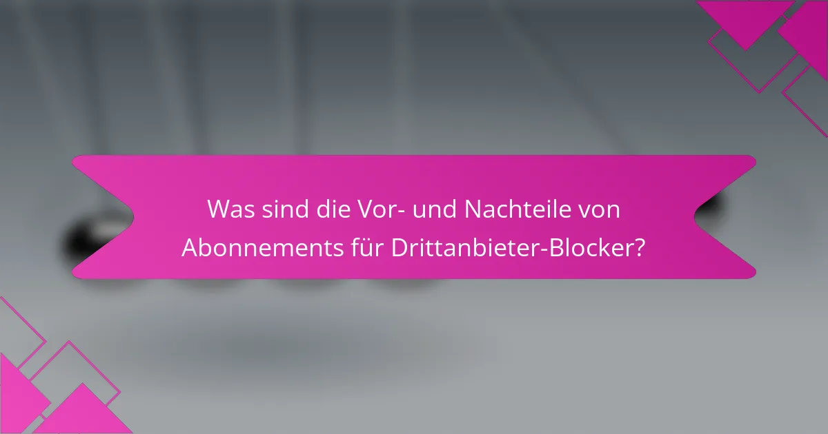 Was sind die Vor- und Nachteile von Abonnements für Drittanbieter-Blocker?