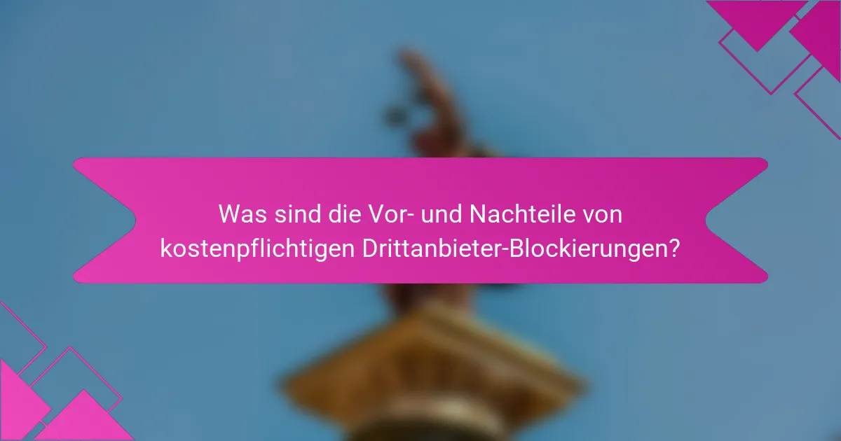 Was sind die Vor- und Nachteile von kostenpflichtigen Drittanbieter-Blockierungen?