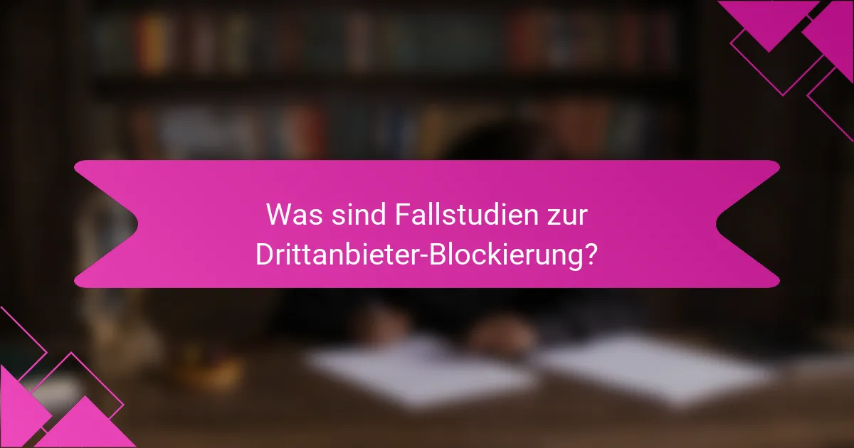 Was sind Fallstudien zur Drittanbieter-Blockierung?