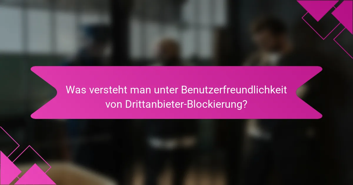 Was versteht man unter Benutzerfreundlichkeit von Drittanbieter-Blockierung?