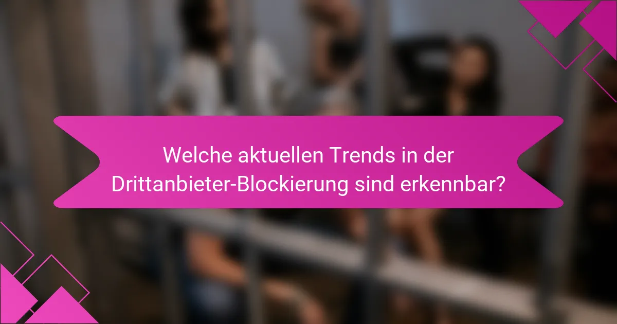 Welche aktuellen Trends in der Drittanbieter-Blockierung sind erkennbar?