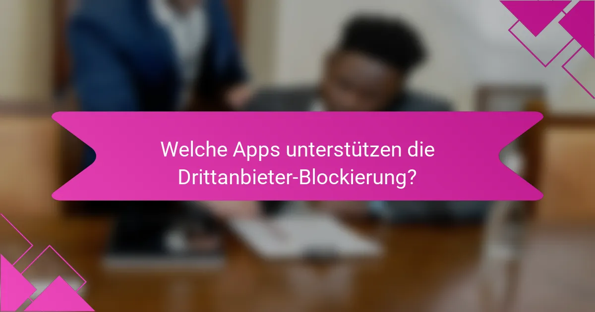 Welche Apps unterstützen die Drittanbieter-Blockierung?