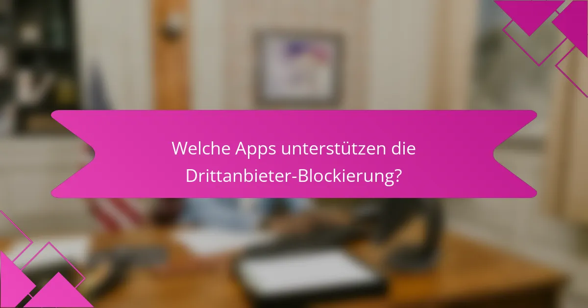 Welche Apps unterstützen die Drittanbieter-Blockierung?