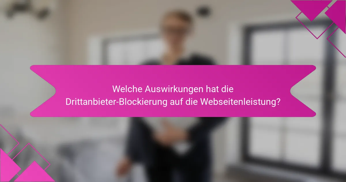 Welche Auswirkungen hat die Drittanbieter-Blockierung auf die Webseitenleistung?