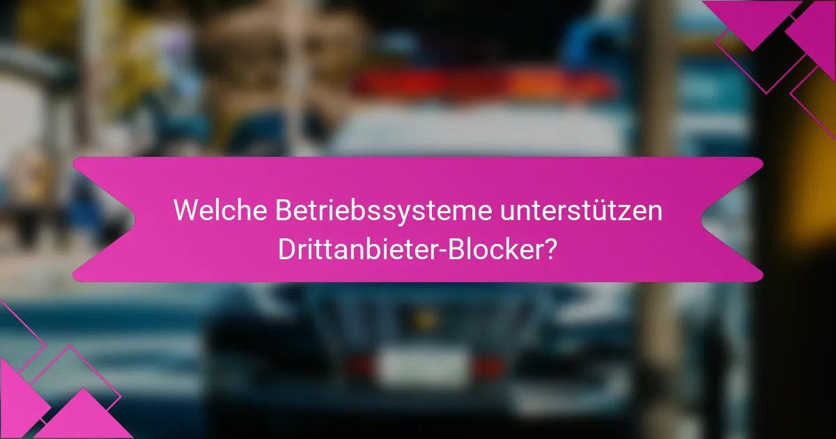 Welche Betriebssysteme unterstützen Drittanbieter-Blocker?