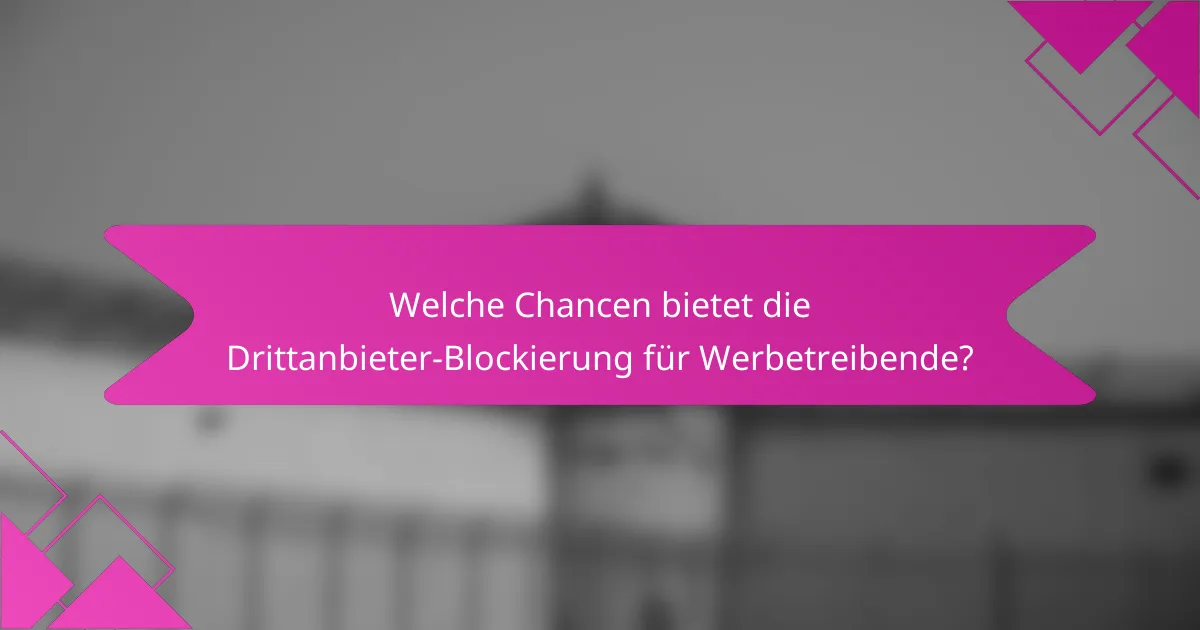 Welche Chancen bietet die Drittanbieter-Blockierung für Werbetreibende?