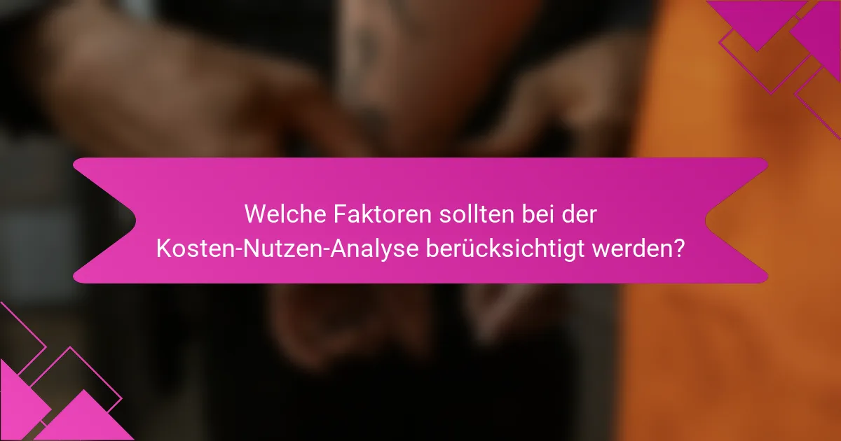 Welche Faktoren sollten bei der Kosten-Nutzen-Analyse berücksichtigt werden?