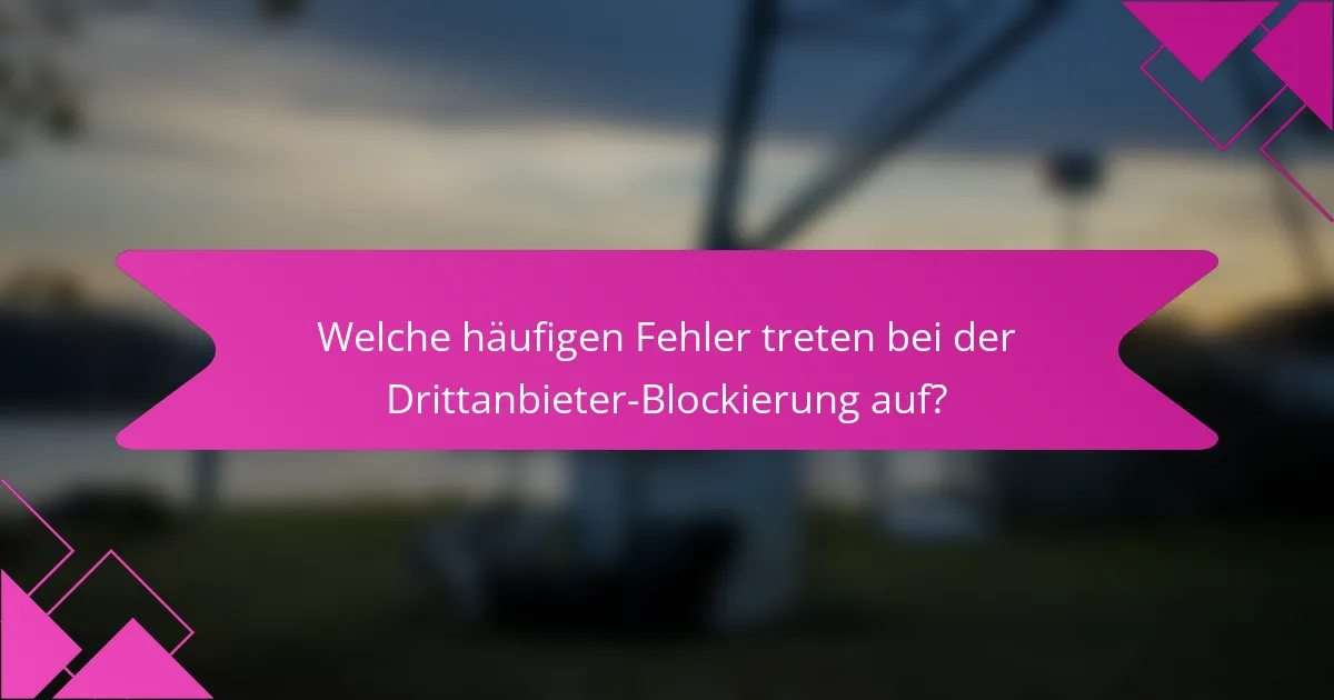 Welche häufigen Fehler treten bei der Drittanbieter-Blockierung auf?