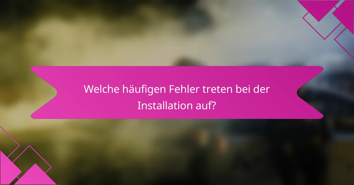 Welche häufigen Fehler treten bei der Installation auf?