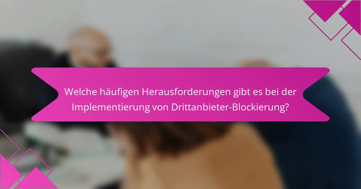 Welche häufigen Herausforderungen gibt es bei der Implementierung von Drittanbieter-Blockierung?