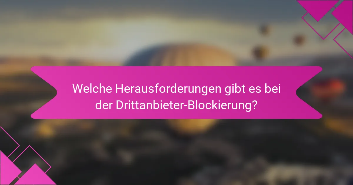 Welche Herausforderungen gibt es bei der Drittanbieter-Blockierung?