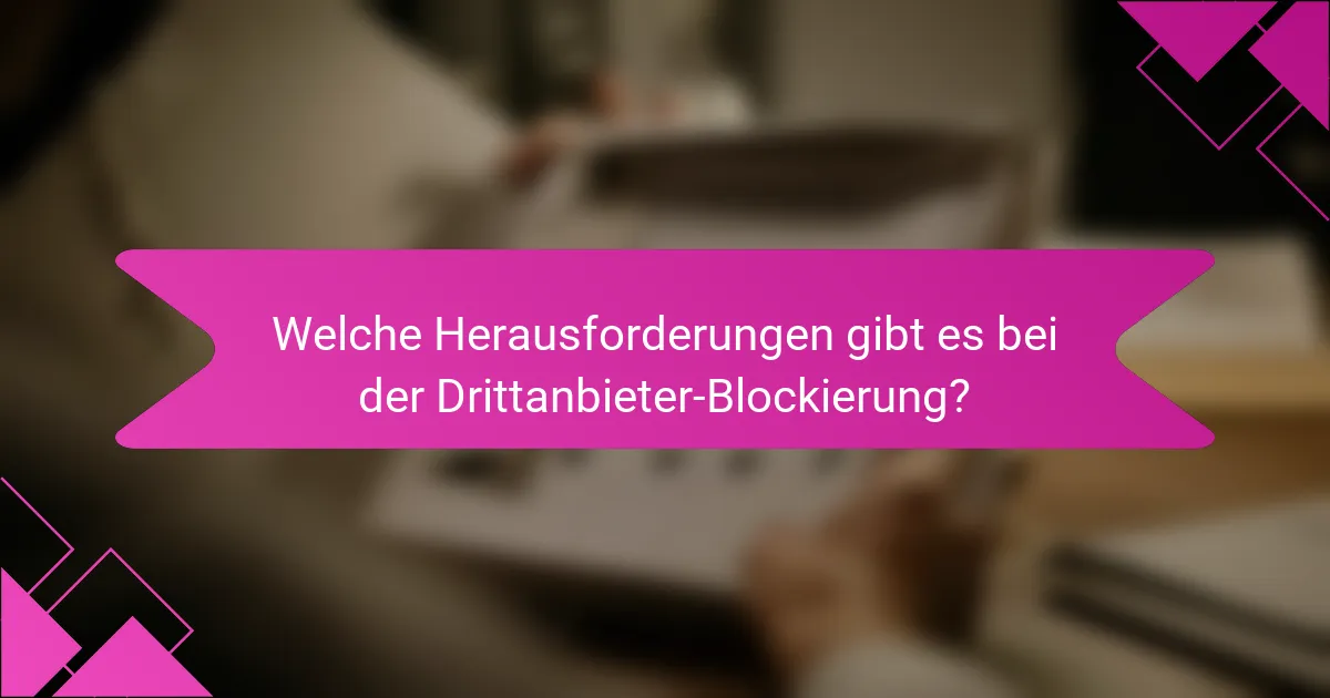 Welche Herausforderungen gibt es bei der Drittanbieter-Blockierung?