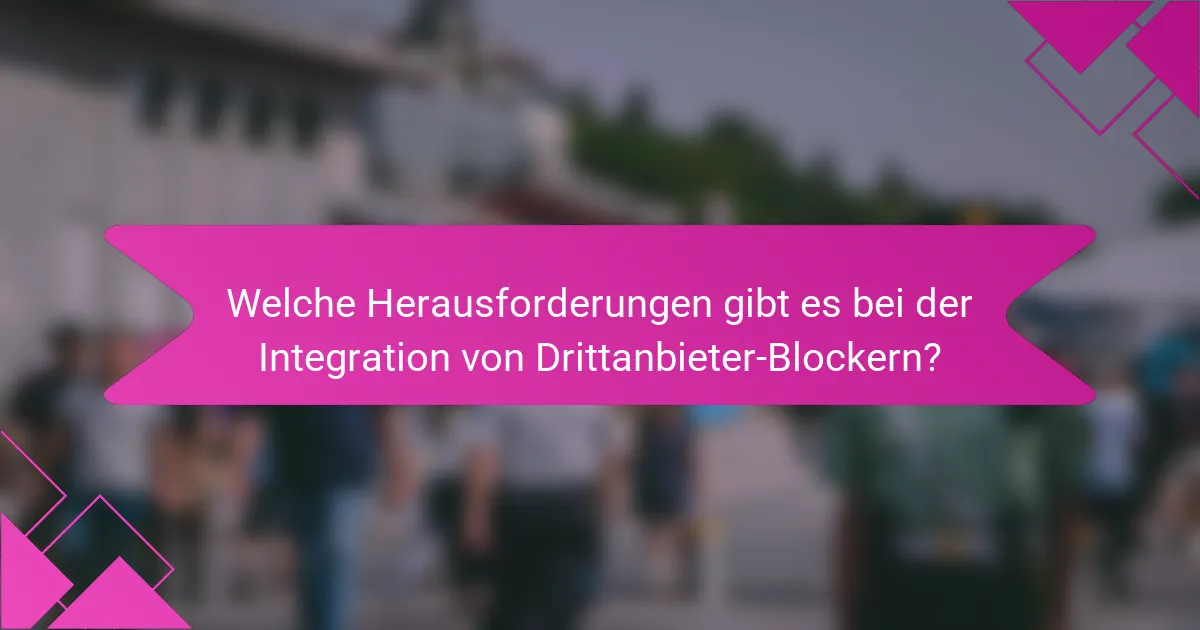 Welche Herausforderungen gibt es bei der Integration von Drittanbieter-Blockern?