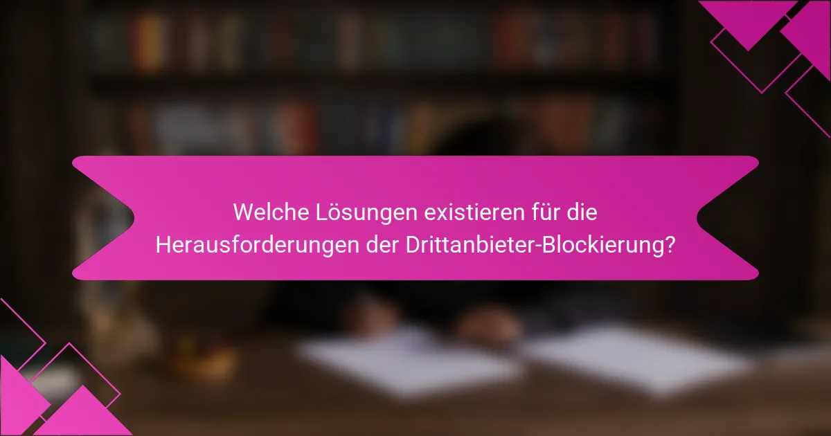Welche Lösungen existieren für die Herausforderungen der Drittanbieter-Blockierung?