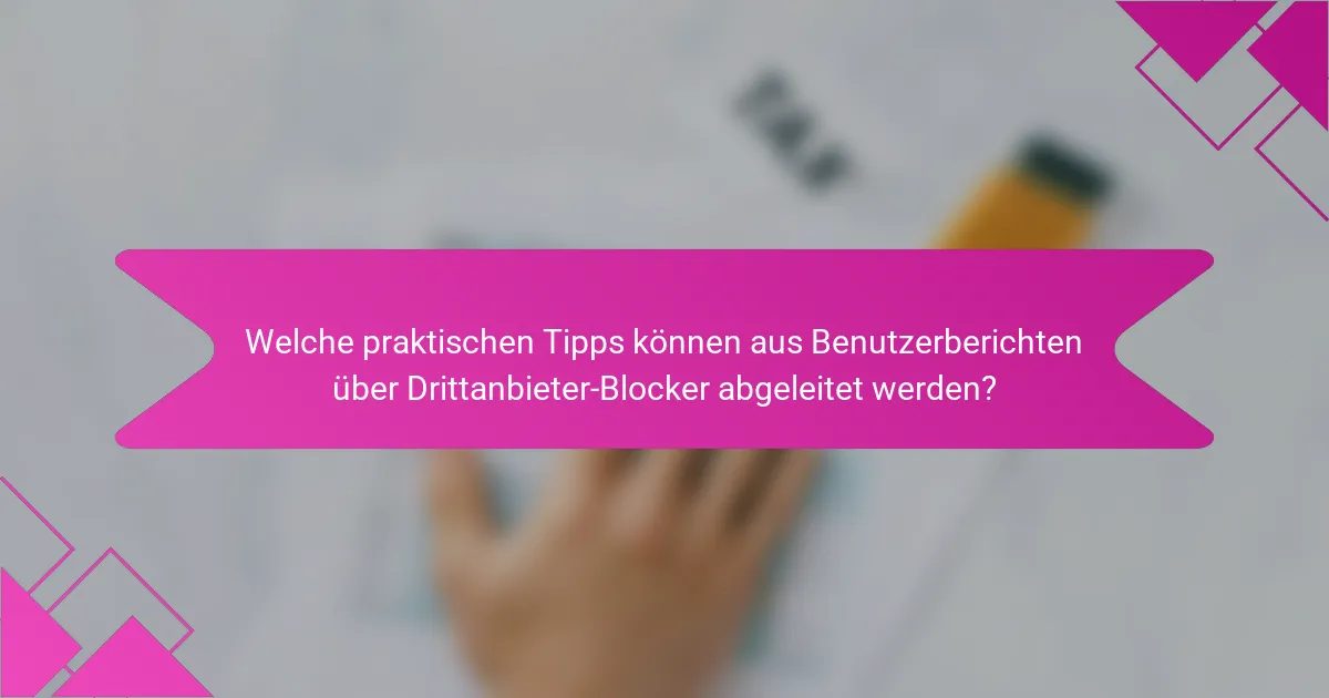 Welche praktischen Tipps können aus Benutzerberichten über Drittanbieter-Blocker abgeleitet werden?