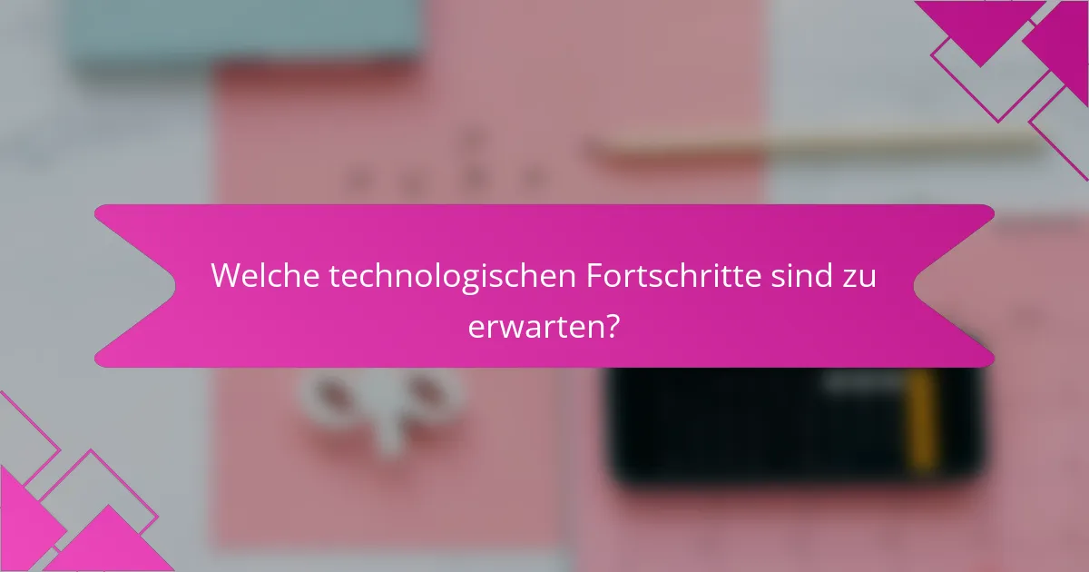 Welche technologischen Fortschritte sind zu erwarten?