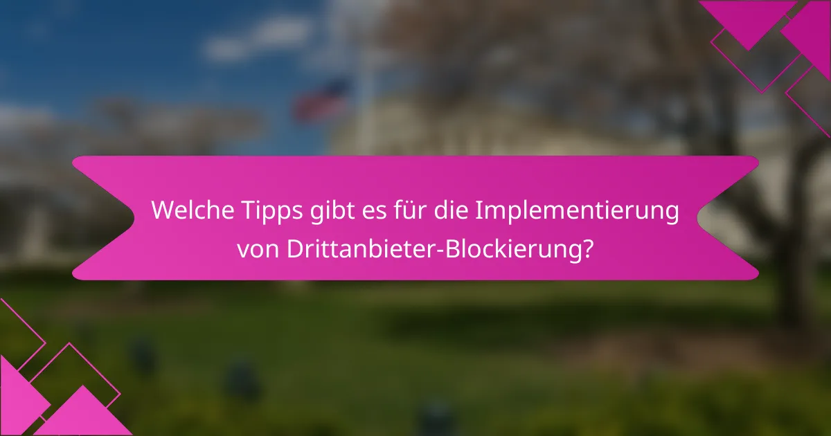 Welche Tipps gibt es für die Implementierung von Drittanbieter-Blockierung?