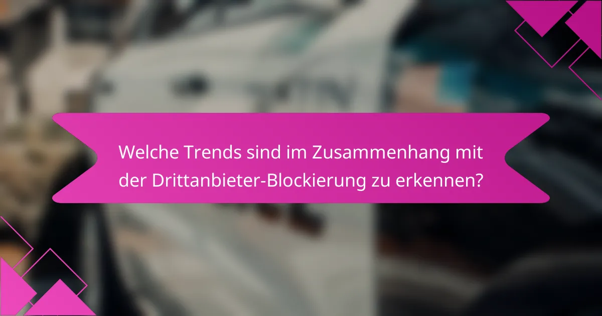 Welche Trends sind im Zusammenhang mit der Drittanbieter-Blockierung zu erkennen?
