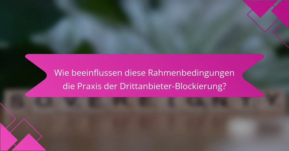 Wie beeinflussen diese Rahmenbedingungen die Praxis der Drittanbieter-Blockierung?