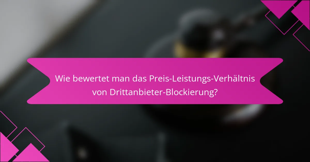Wie bewertet man das Preis-Leistungs-Verhältnis von Drittanbieter-Blockierung?