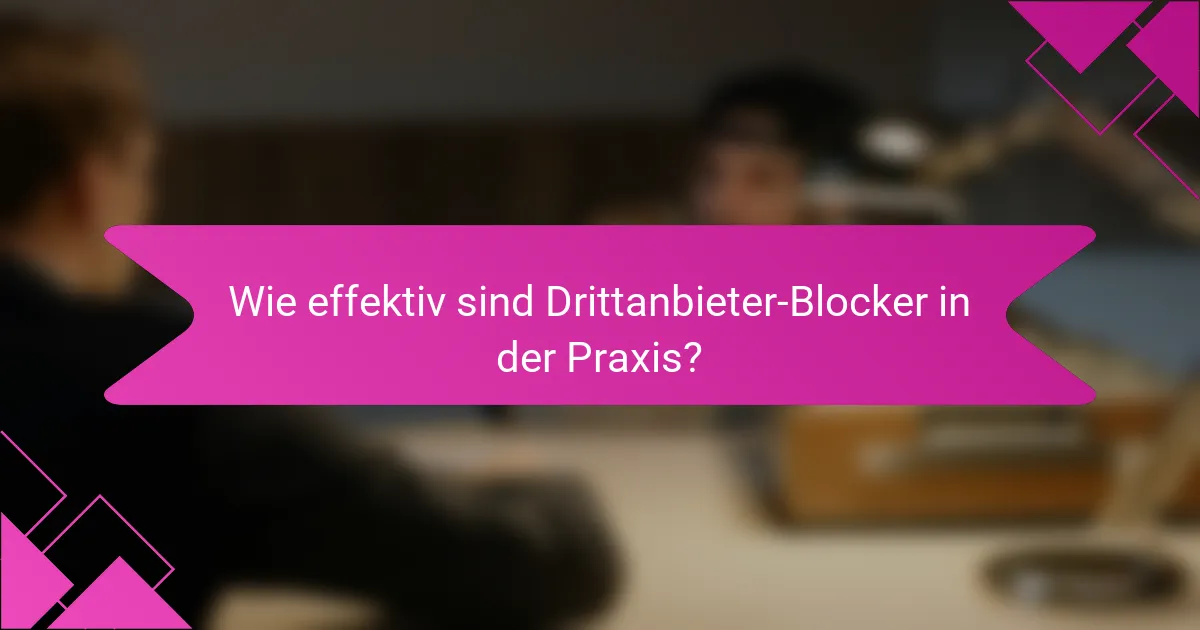 Wie effektiv sind Drittanbieter-Blocker in der Praxis?