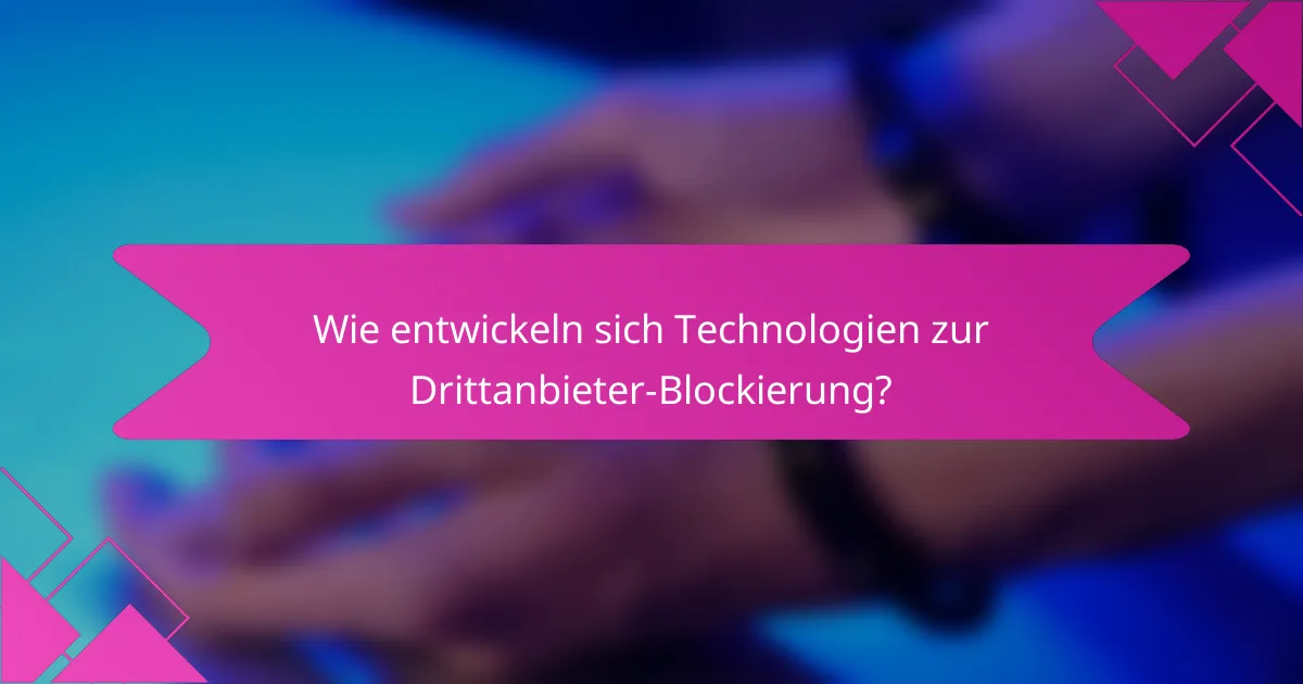 Wie entwickeln sich Technologien zur Drittanbieter-Blockierung?