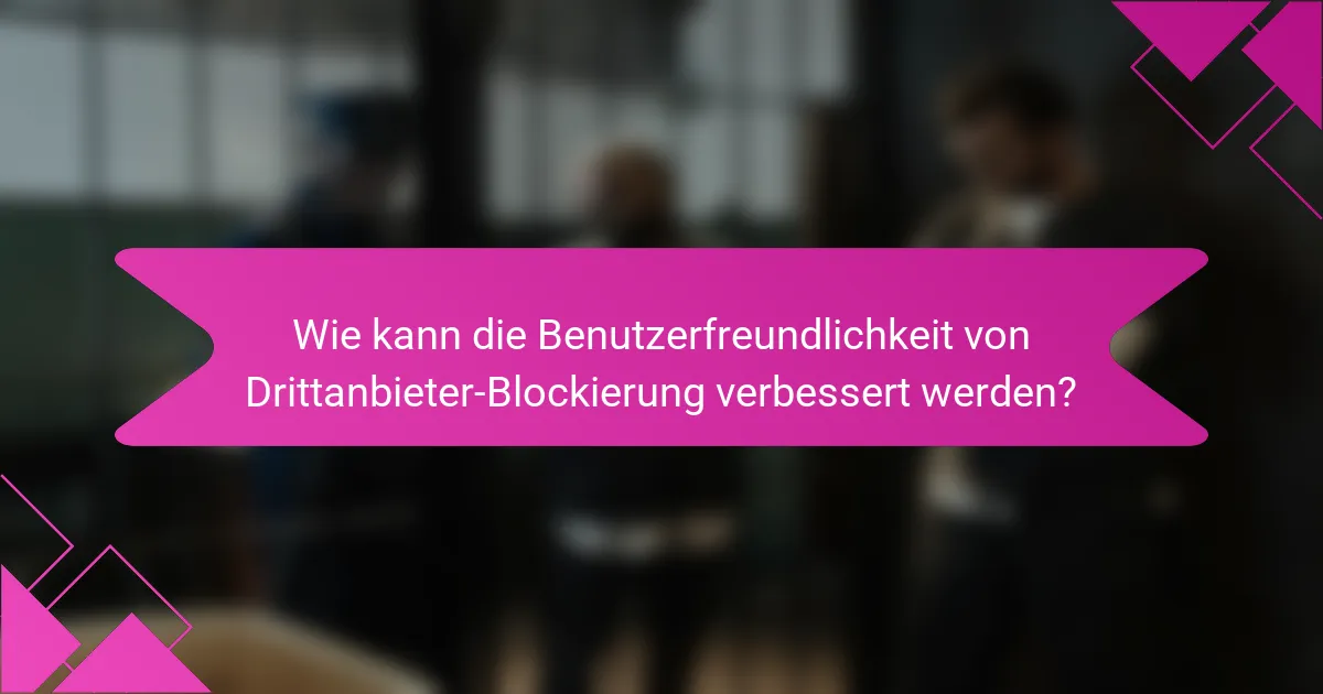 Wie kann die Benutzerfreundlichkeit von Drittanbieter-Blockierung verbessert werden?