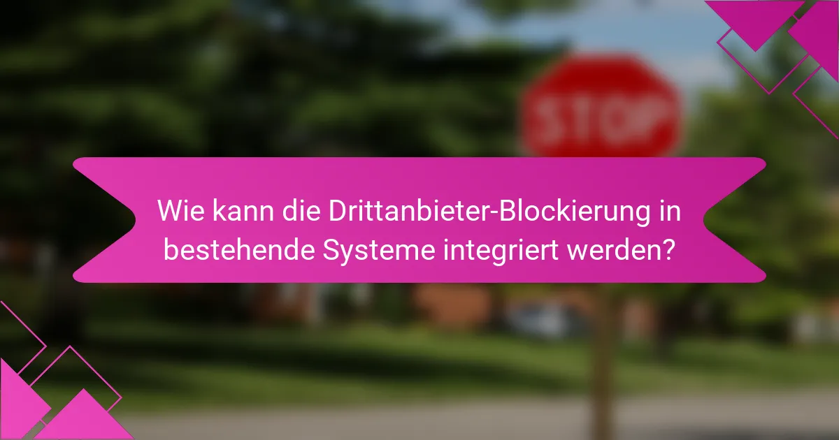 Wie kann die Drittanbieter-Blockierung in bestehende Systeme integriert werden?