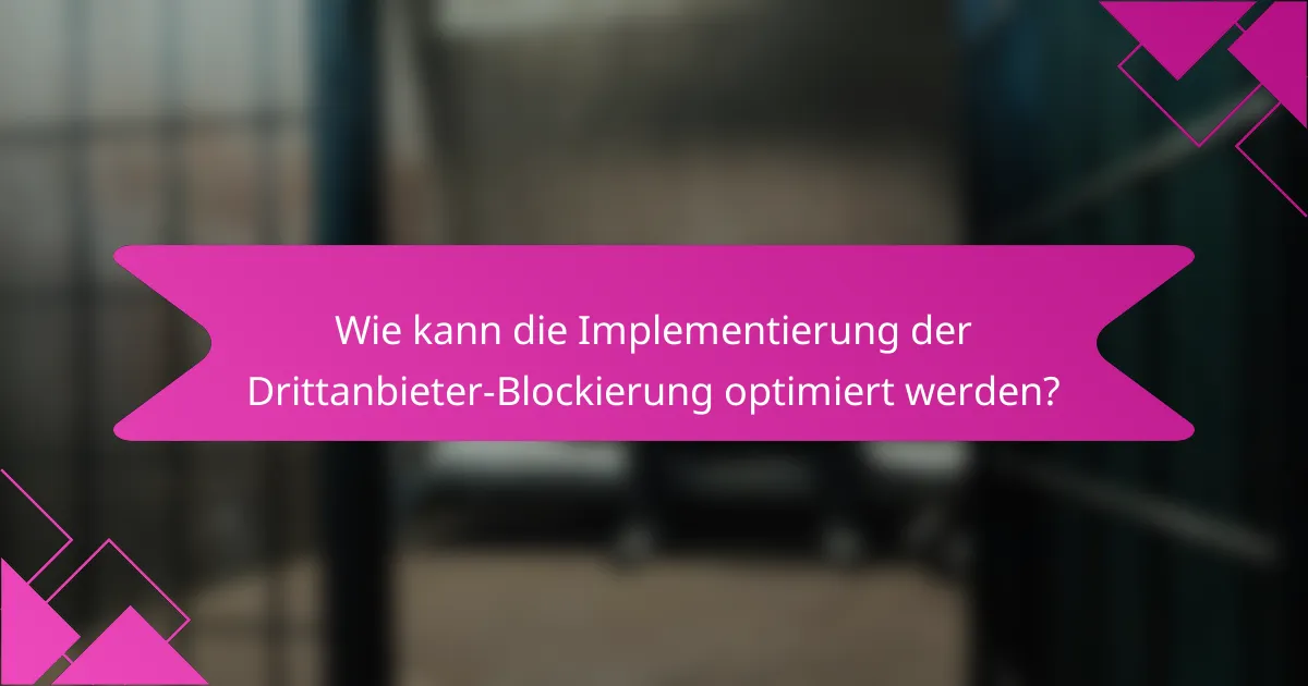Wie kann die Implementierung der Drittanbieter-Blockierung optimiert werden?