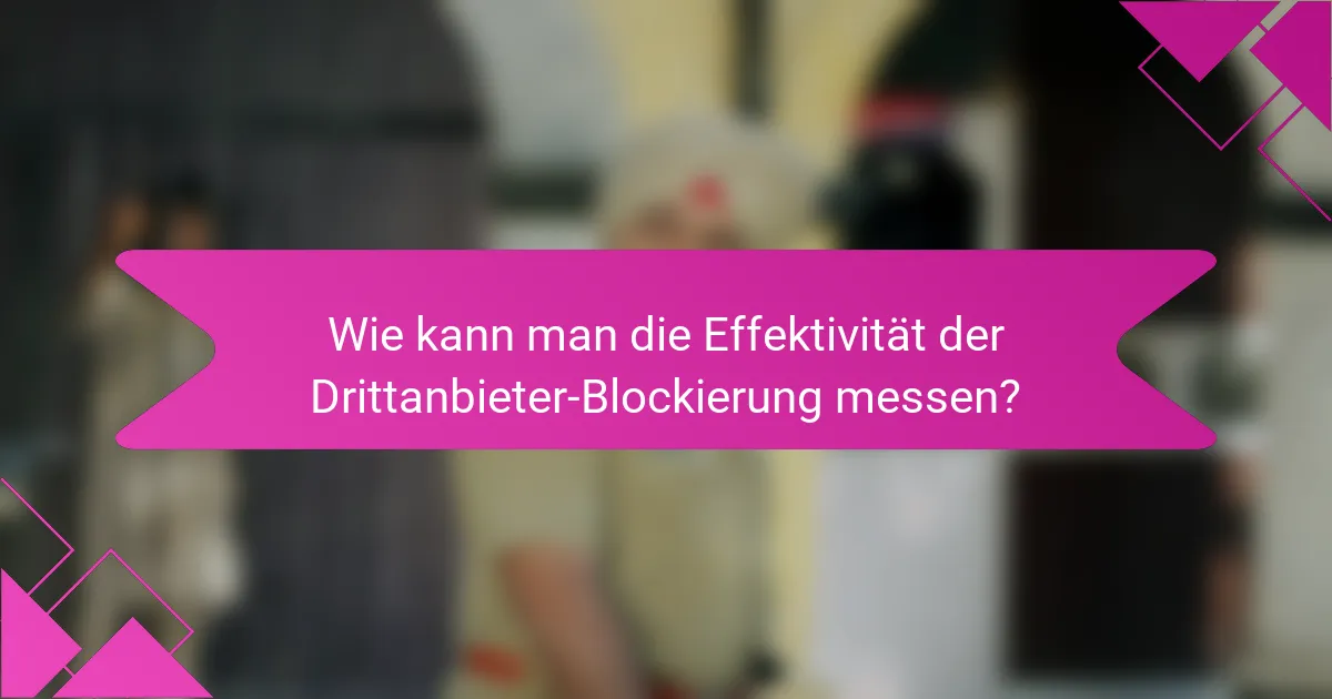 Wie kann man die Effektivität der Drittanbieter-Blockierung messen?
