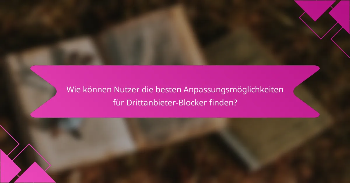 Wie können Nutzer die besten Anpassungsmöglichkeiten für Drittanbieter-Blocker finden?