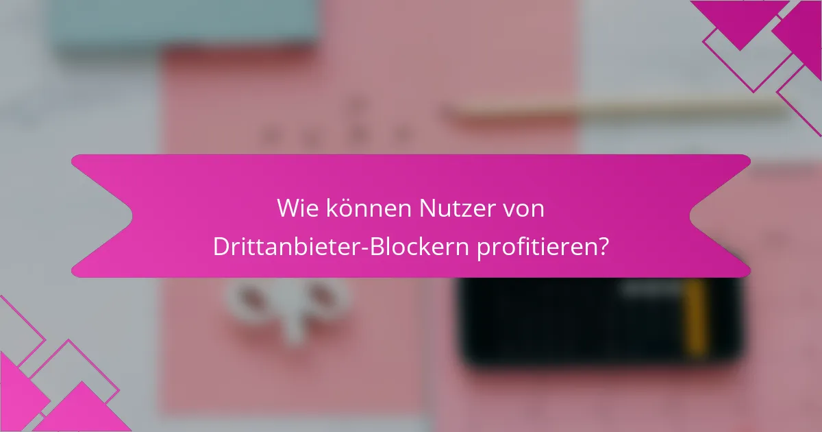 Wie können Nutzer von Drittanbieter-Blockern profitieren?