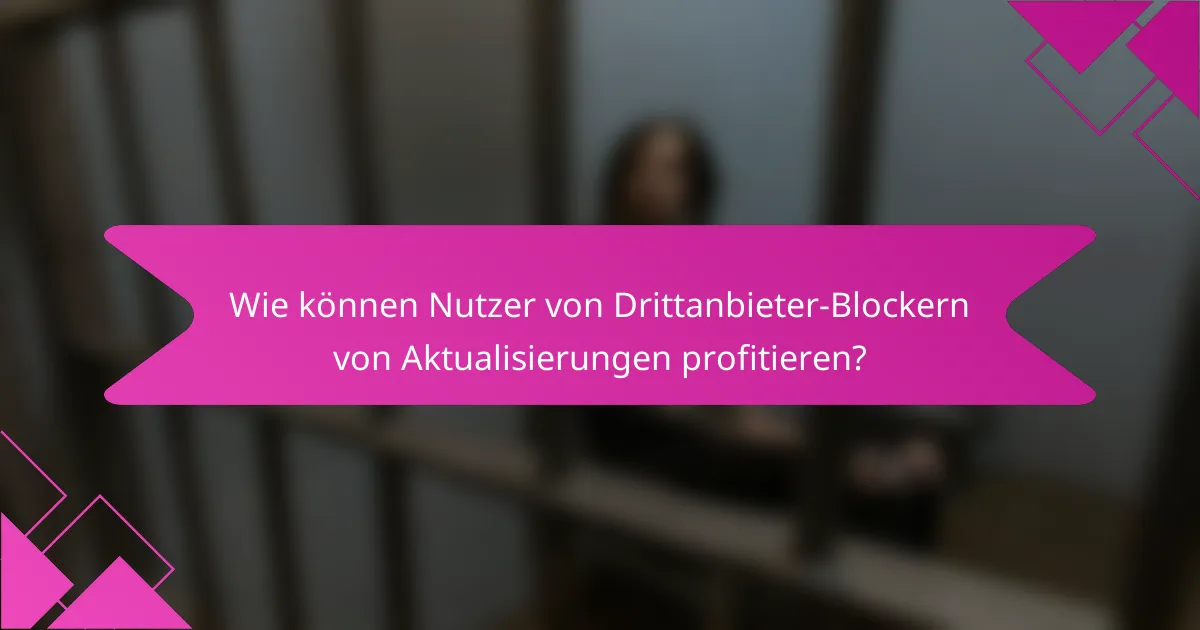 Wie können Nutzer von Drittanbieter-Blockern von Aktualisierungen profitieren?
