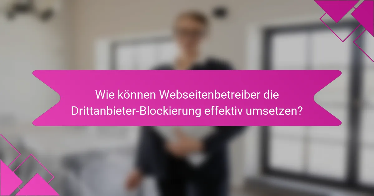 Wie können Webseitenbetreiber die Drittanbieter-Blockierung effektiv umsetzen?