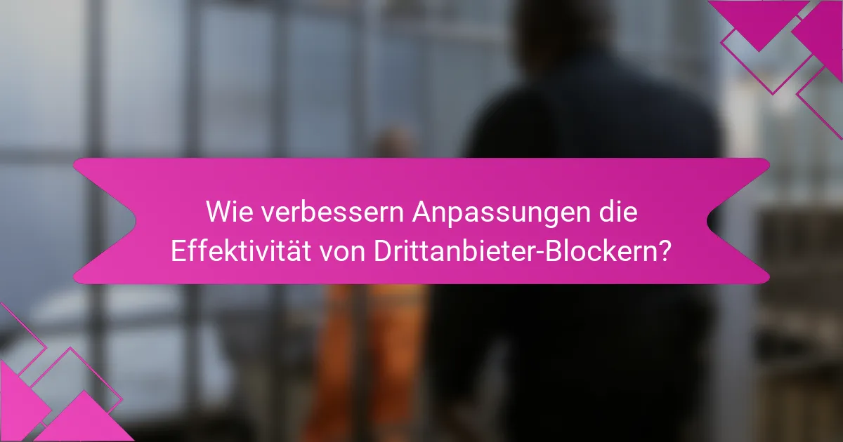 Wie verbessern Anpassungen die Effektivität von Drittanbieter-Blockern?