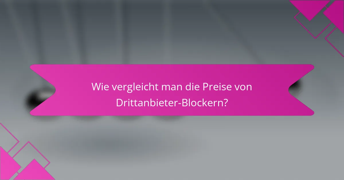 Wie vergleicht man die Preise von Drittanbieter-Blockern?
