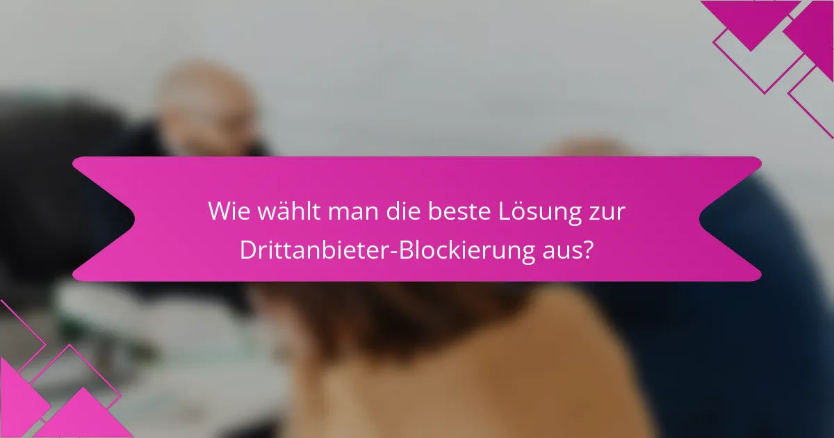 Wie wählt man die beste Lösung zur Drittanbieter-Blockierung aus?
