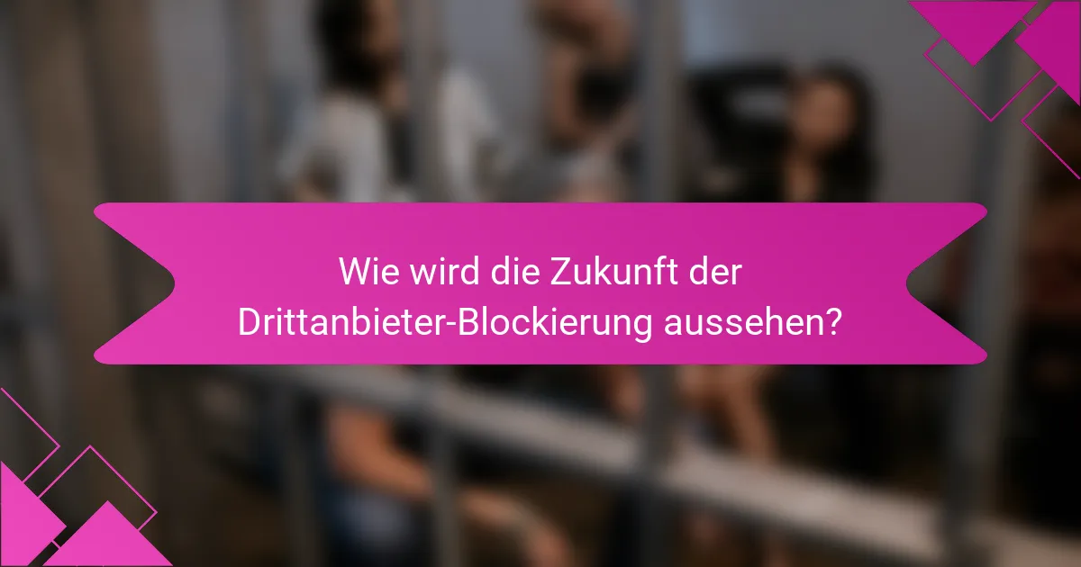 Wie wird die Zukunft der Drittanbieter-Blockierung aussehen?